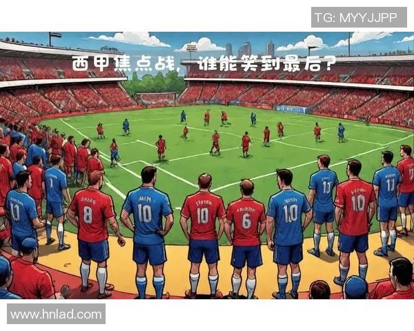 毕尔巴鄂与皇家球队激战在即谁能在这场对决中笑到最后